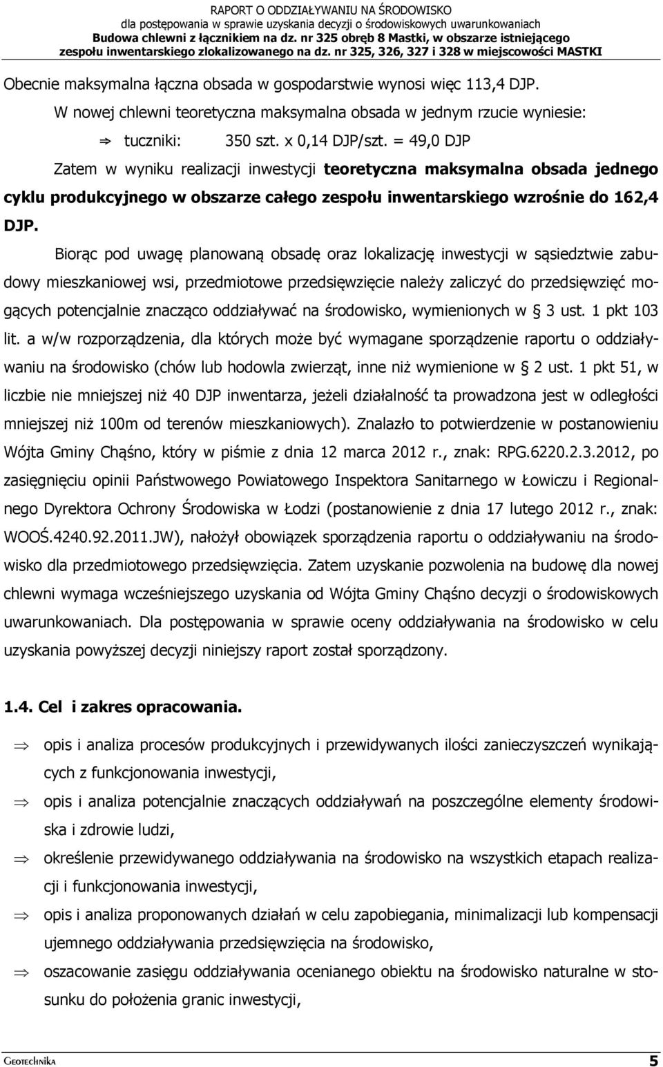 Biorąc pod uwagę planowaną obsadę oraz lokalizację inwestycji w sąsiedztwie zabudowy mieszkaniowej wsi, przedmiotowe przedsięwzięcie należy zaliczyć do przedsięwzięć mogących potencjalnie znacząco