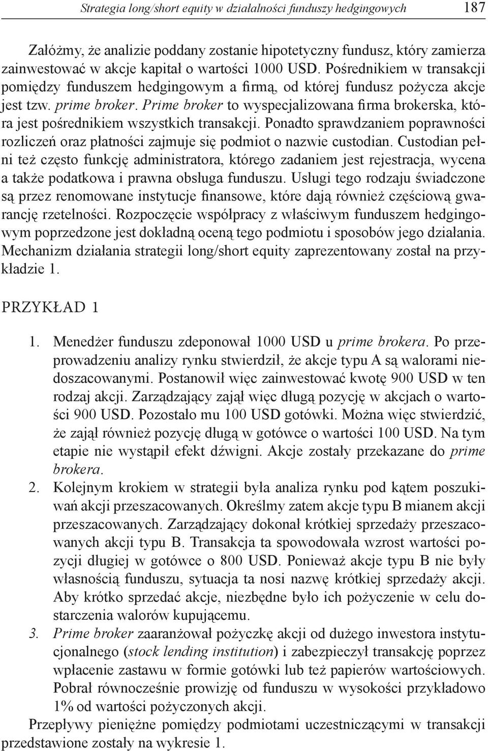 Prime broker to wyspecjalizowana firma brokerska, która jest pośrednikiem wszystkich transakcji. Ponadto sprawdzaniem poprawności rozliczeń oraz płatności zajmuje się podmiot o nazwie custodian.