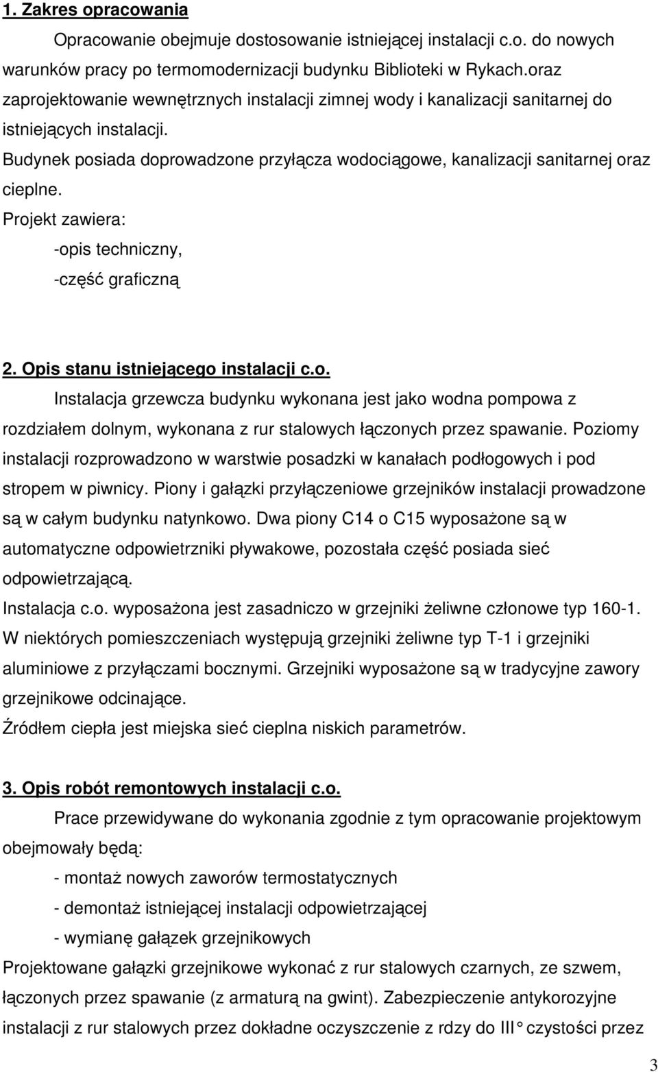 Projekt zawiera: -opis techniczny, -część graficzną 2. Opis stanu istniejącego instalacji c.o. Instalacja grzewcza budynku wykonana jest jako wodna pompowa z rozdziałem dolnym, wykonana z rur stalowych łączonych przez spawanie.