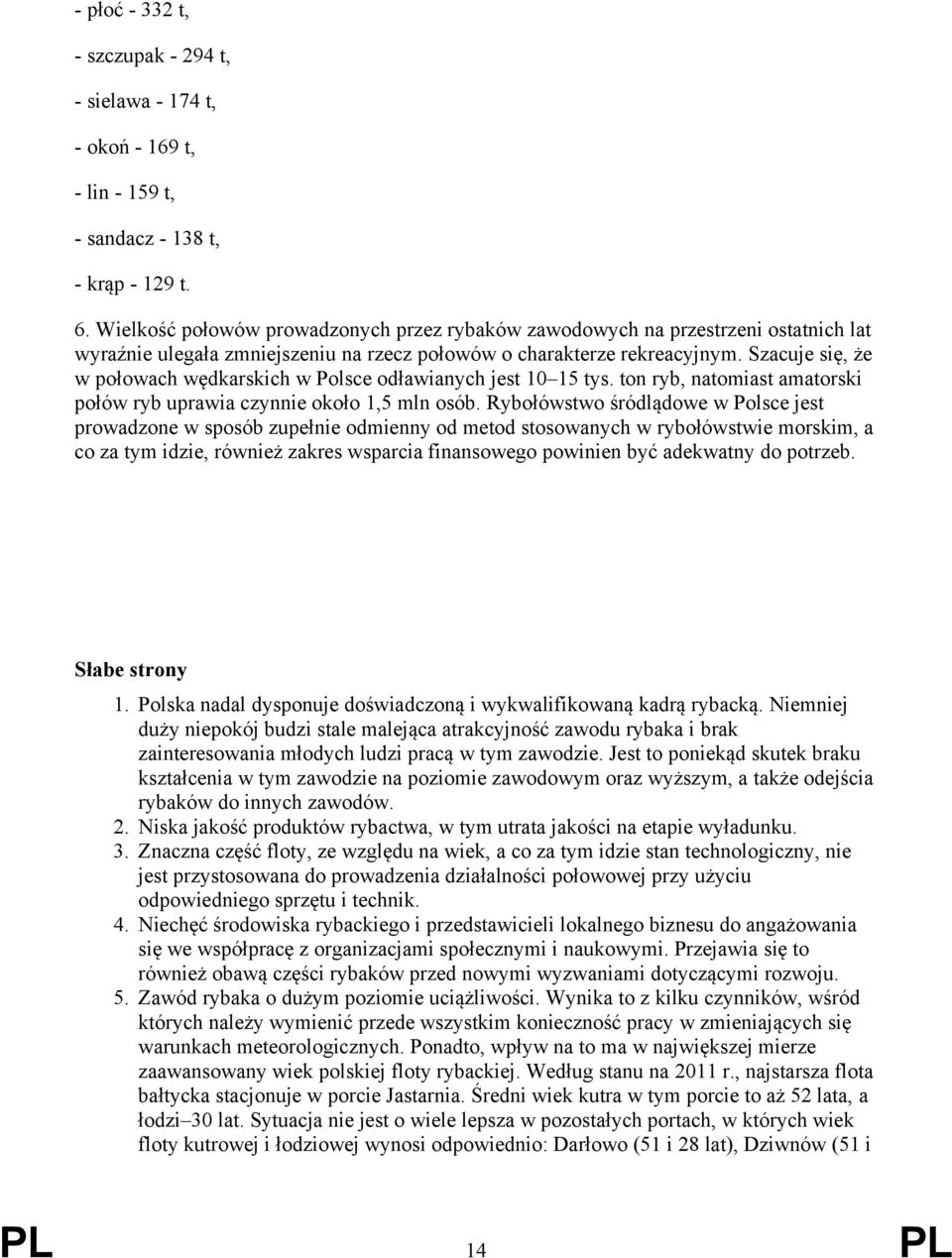 Szacuje się, że w połowach wędkarskich w Polsce odławianych jest 10 15 tys. ton ryb, natomiast amatorski połów ryb uprawia czynnie około 1,5 mln osób.