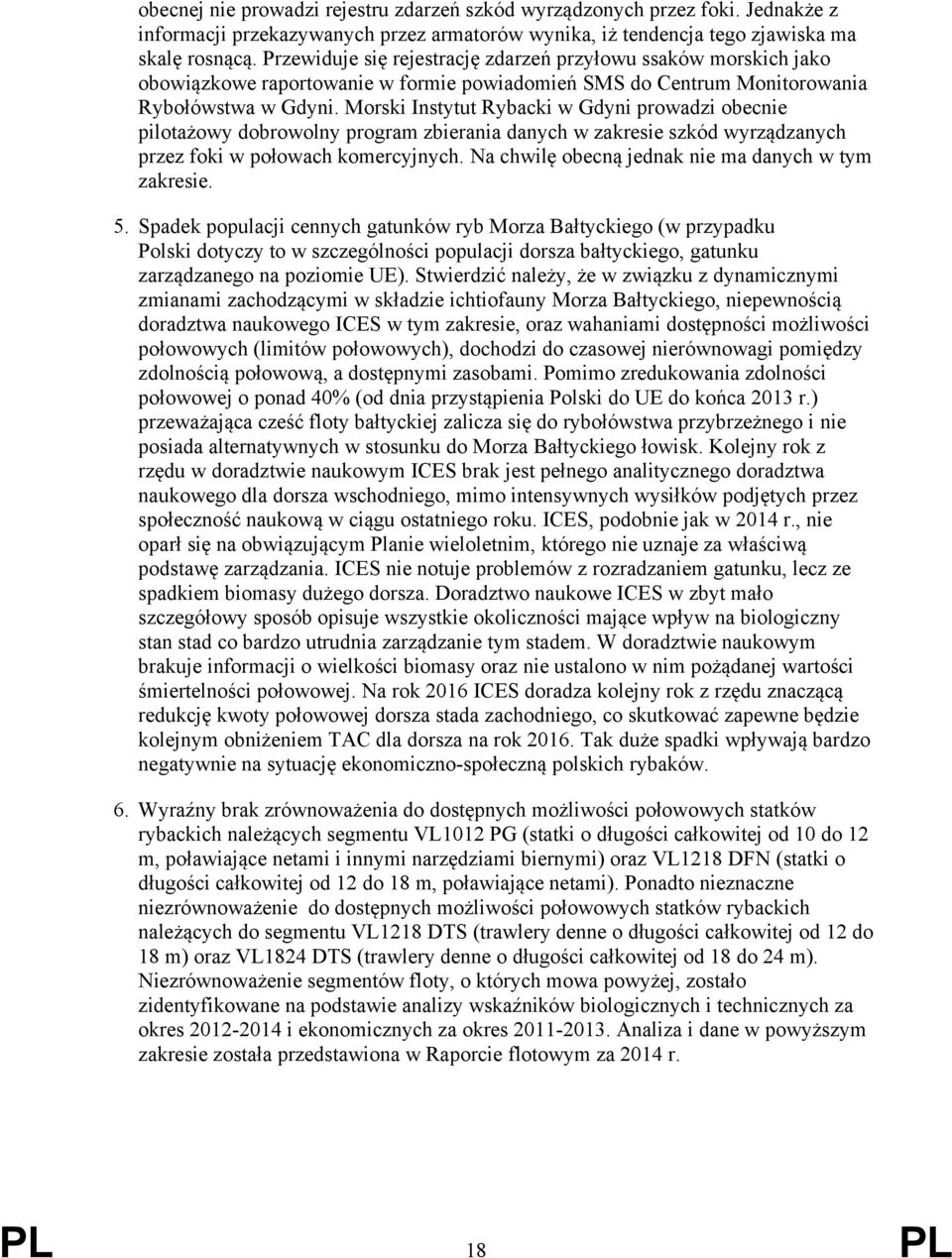 Morski Instytut Rybacki w Gdyni prowadzi obecnie pilotażowy dobrowolny program zbierania danych w zakresie szkód wyrządzanych przez foki w połowach komercyjnych.