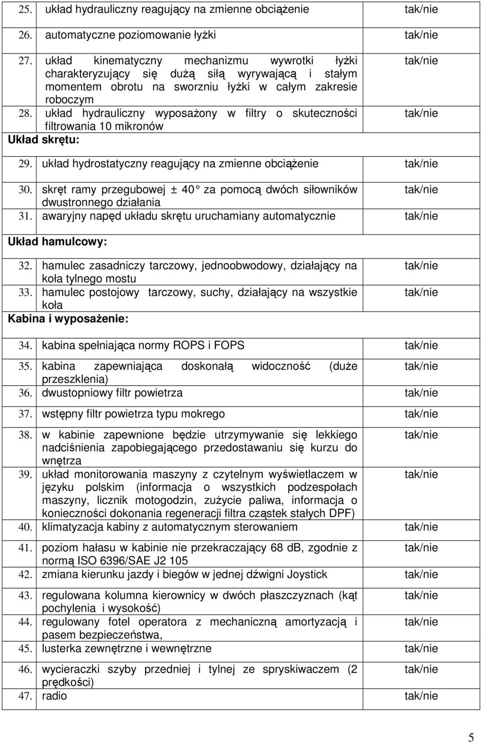 układ hydrauliczny wyposaŝony w filtry o skuteczności filtrowania 10 mikronów Układ skrętu: 29. układ hydrostatyczny reagujący na zmienne obciąŝenie 30.