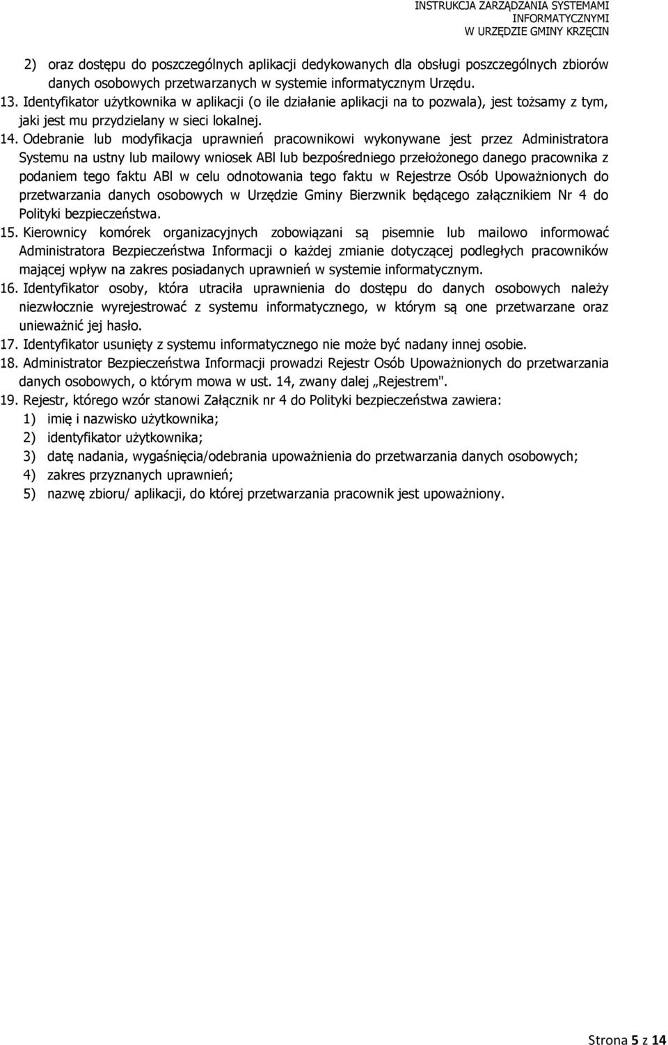 Odebranie lub modyfikacja uprawnień pracownikowi wykonywane jest przez Administratora Systemu na ustny lub mailowy wniosek ABl lub bezpośredniego przełożonego danego pracownika z podaniem tego faktu