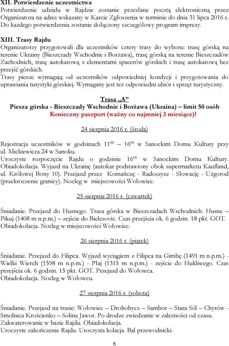 Trasy Rajdu Organizatorzy przygotowali dla uczestników cztery trasy do wyboru: trasę górską na terenie Ukrainy (Bieszczady Wschodnie i Borżawa), trasę górską na terenie Bieszczadów Zachodnich, trasę