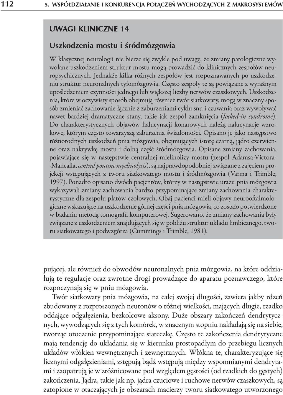 wywołane uszkodzeniem struktur mostu mogą prowadzić do klinicznych zespołów neuropsychicznych. Jednakże kilka różnych zespołów jest rozpoznawanych po uszkodzeniu struktur neuronalnych tyłomózgowia.