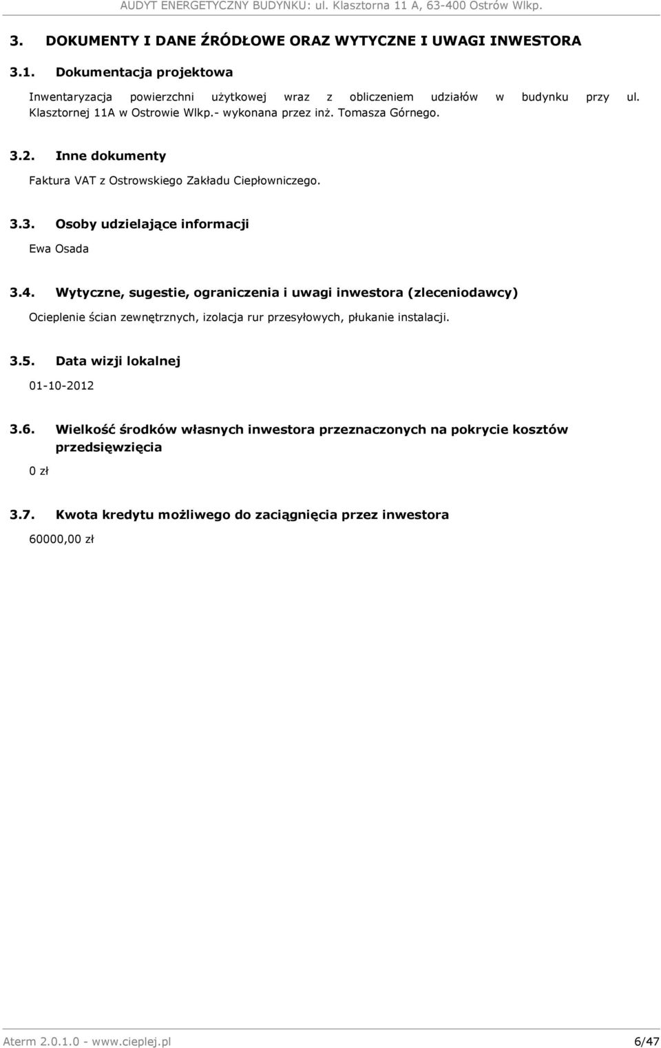 4. Wytyczne, sugestie, ograniczenia i uwagi inwestora (zleceniodawcy) Ocieplenie ścian zewnętrznych, izolacja rur przesyłowych, płukanie instalacji. 3.5. Data wizji lokalnej 01-10-2012 3.