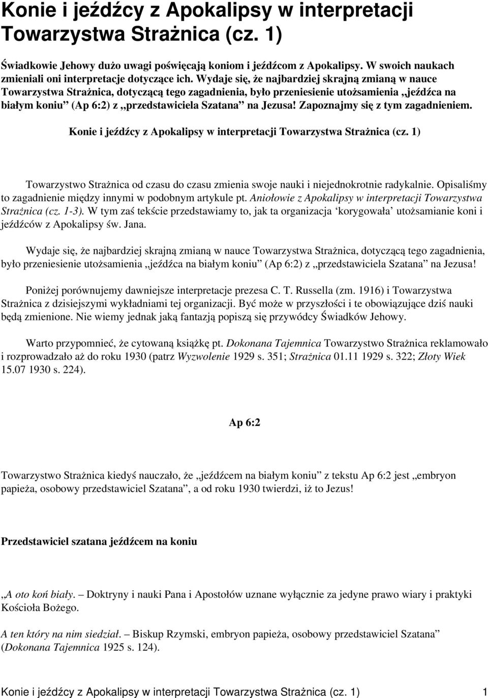 Wydaje się, że najbardziej skrajną zmianą w nauce Towarzystwa Strażnica, dotyczącą tego zagadnienia, było przeniesienie utożsamienia jeźdźca na białym koniu (Ap 6:2) z przedstawiciela Szatana na