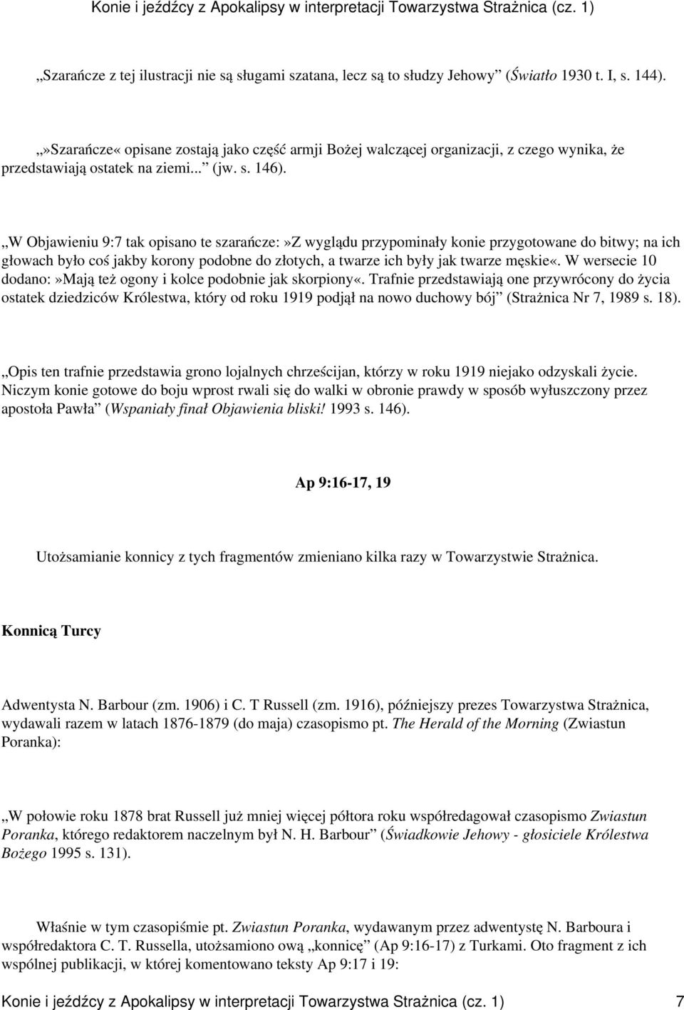 W Objawieniu 9:7 tak opisano te szarańcze:»z wyglądu przypominały konie przygotowane do bitwy; na ich głowach było coś jakby korony podobne do złotych, a twarze ich były jak twarze męskie«.