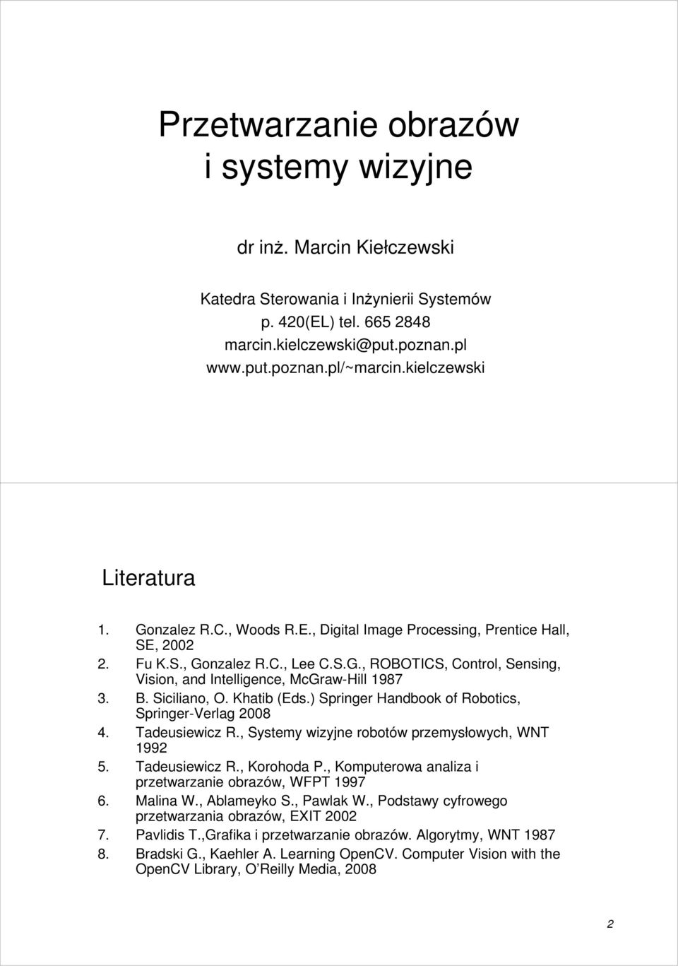 B. Siciliano, O. Khatib (Eds.) Springer Handbook of Robotics, Springer-Verlag 2008 4. Tadeusiewicz R., Systemy wizyjne robotów przemysłowych, WNT 1992 5. Tadeusiewicz R., Korohoda P.