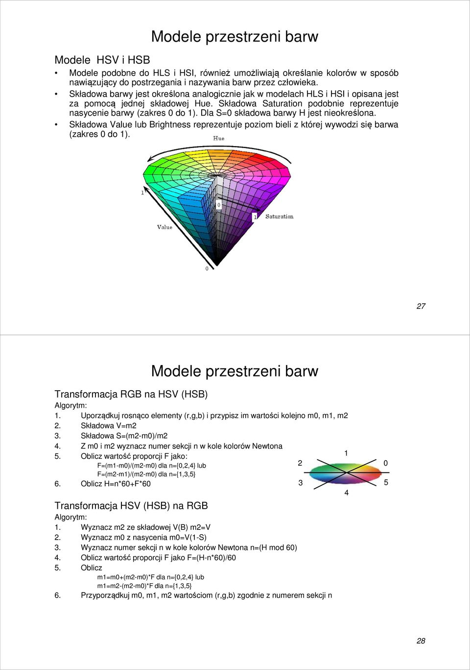 Dla S=0 składowa barwy H jest nieokreślona. Składowa Value lub Brightness reprezentuje poziom bieli z której wywodzi się barwa (zakres 0 do 1). 27 Transformacja RGB na HSV (HSB) Algorytm: 1.