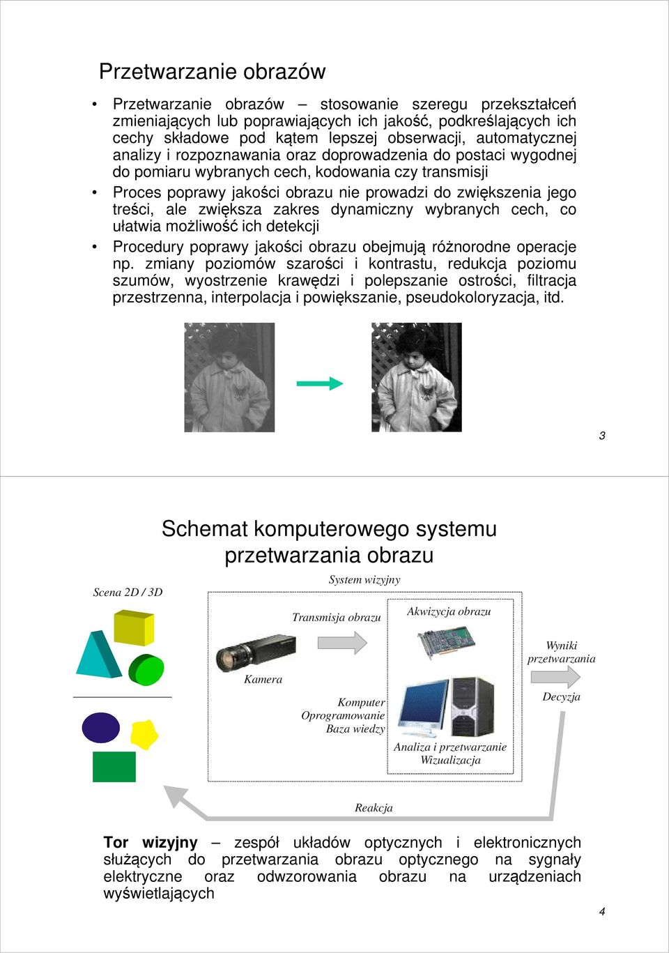 ale zwiększa zakres dynamiczny wybranych cech, co ułatwia możliwość ich detekcji Procedury poprawy jakości obrazu obejmują różnorodne operacje np.