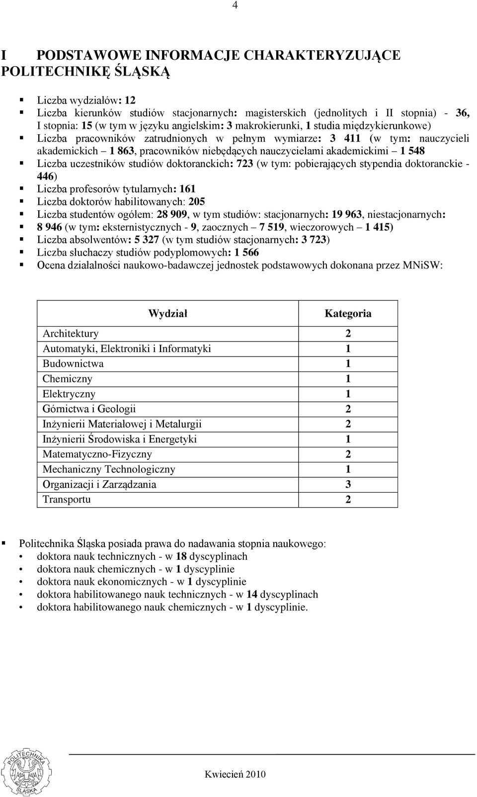 akademickimi 1 548 Liczba uczestników studiów doktoranckich: 723 (w tym: pobierających stypendia doktoranckie - 446) Liczba profesorów tytularnych: 161 Liczba doktorów habilitowanych: 205 Liczba