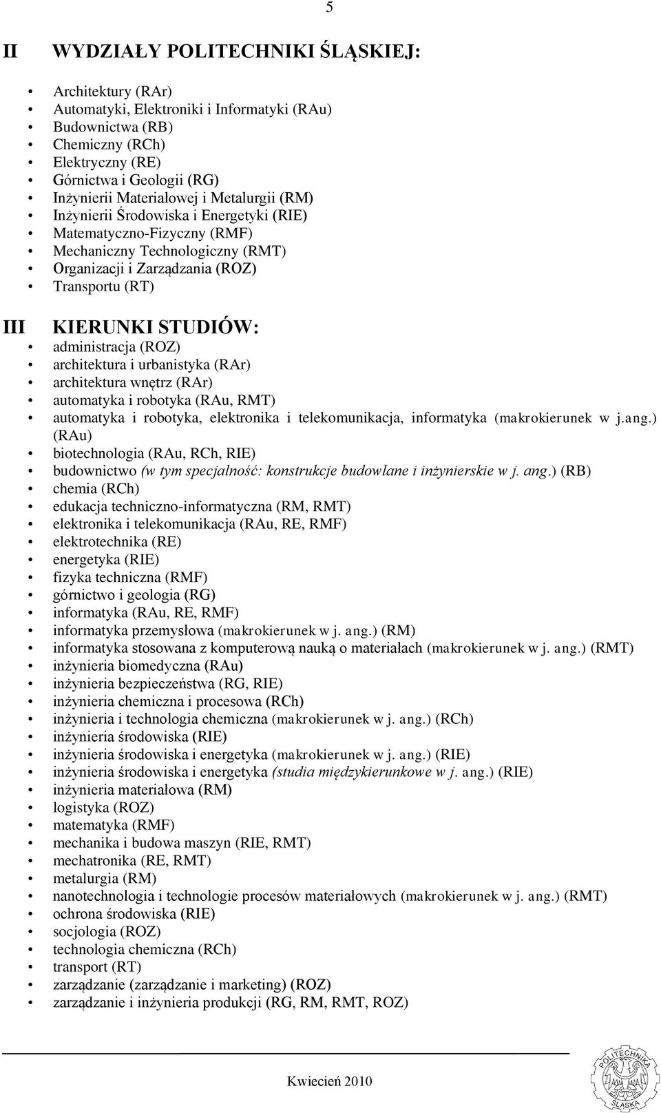 administracja (ROZ) architektura i urbanistyka (RAr) architektura wnętrz (RAr) automatyka i robotyka (RAu, RMT) automatyka i robotyka, elektronika i telekomunikacja, informatyka (makrokierunek w j.