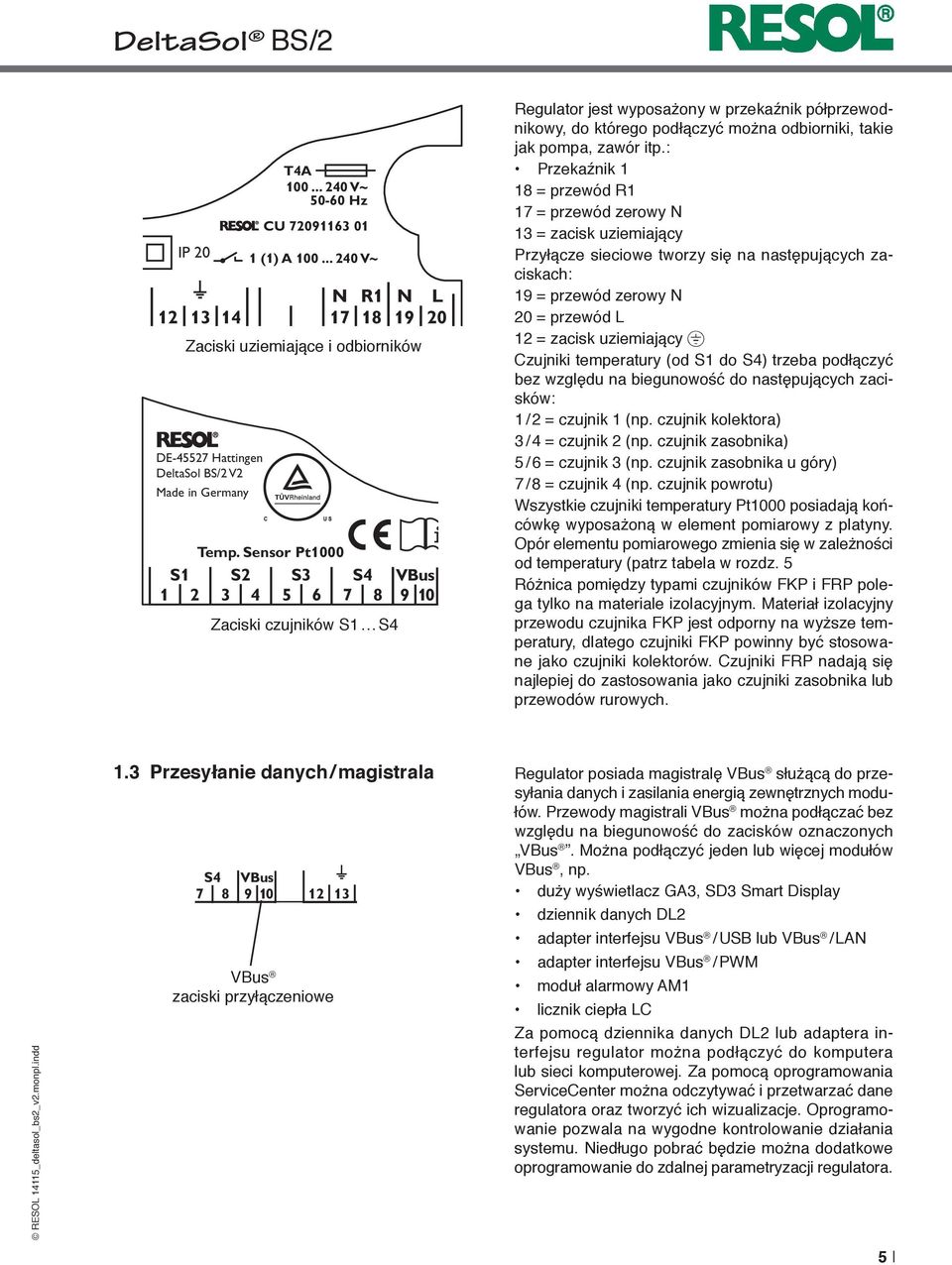 : Przekaźnik 1 18 = przewód R1 17 = przewód zerowy N 13 = zacisk uziemiający Przyłącze sieciowe tworzy się na następujących zaciskach: 19 = przewód zerowy N 20 = przewód L 12 = zacisk uziemiający