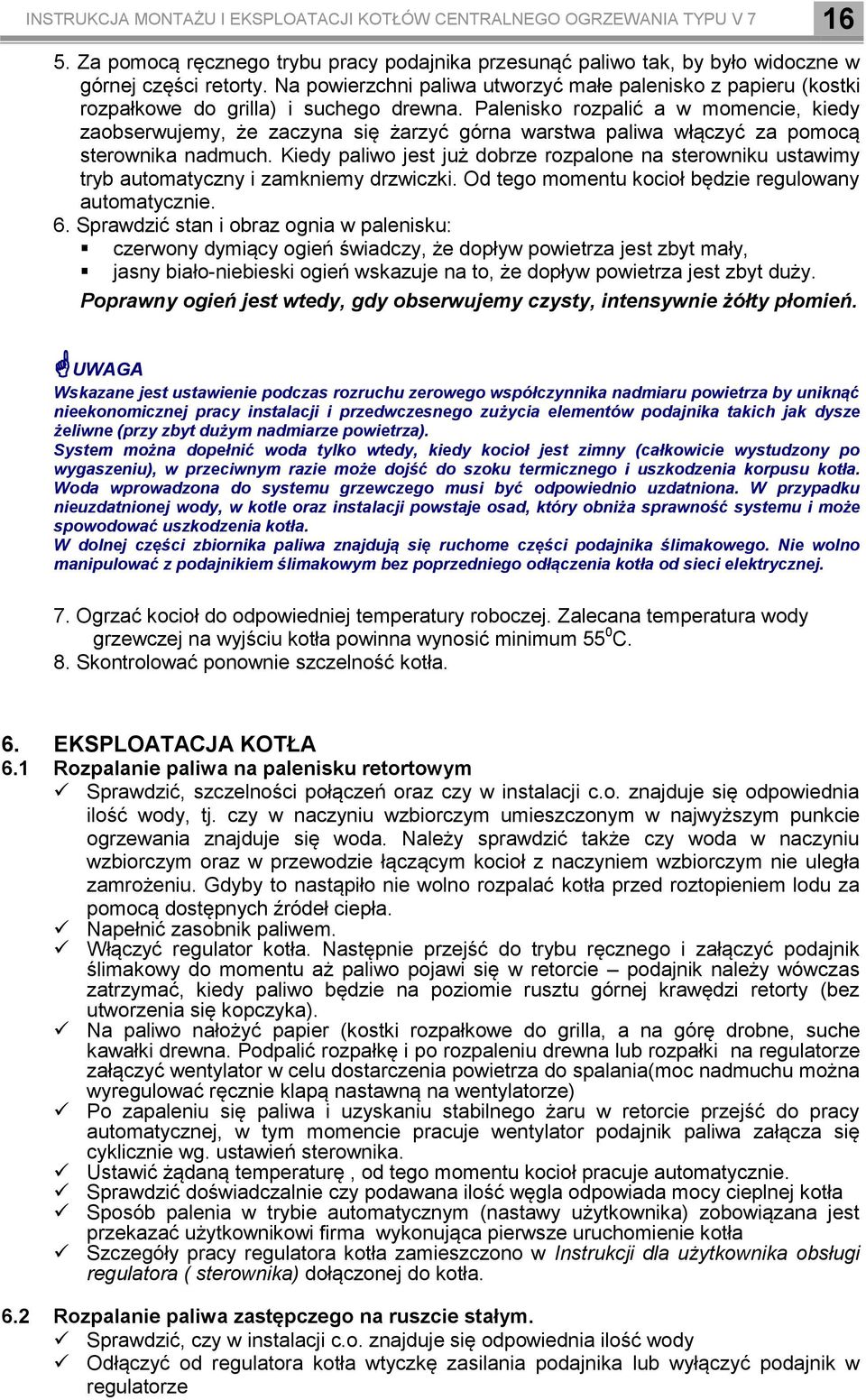 Palenisko rozpalić a w momencie, kiedy zaobserwujemy, że zaczyna się żarzyć górna warstwa paliwa włączyć za pomocą sterownika nadmuch.