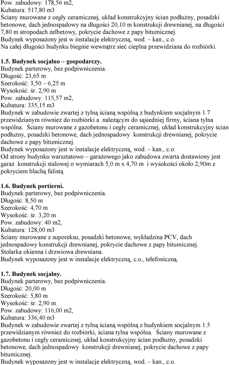 Długość: 23,65 m Szerokość: 3,50 6,25 m Pow. zabudowy: 115,57 m2, Kubatura: 335,15 m3 Budynek w zabudowie zwartej z tylną ścianą wspólną z budynkiem socjalnym 1.