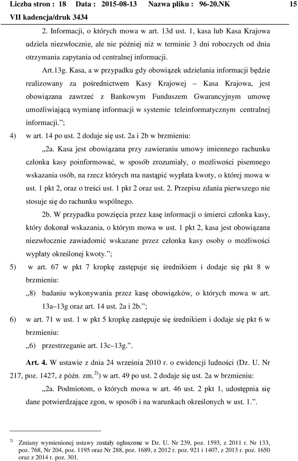 Kasa, a w przypadku gdy obowiązek udzielania informacji będzie realizowany za pośrednictwem Kasy Krajowej Kasa Krajowa, jest obowiązana zawrzeć z Bankowym Funduszem Gwarancyjnym umowę umożliwiającą