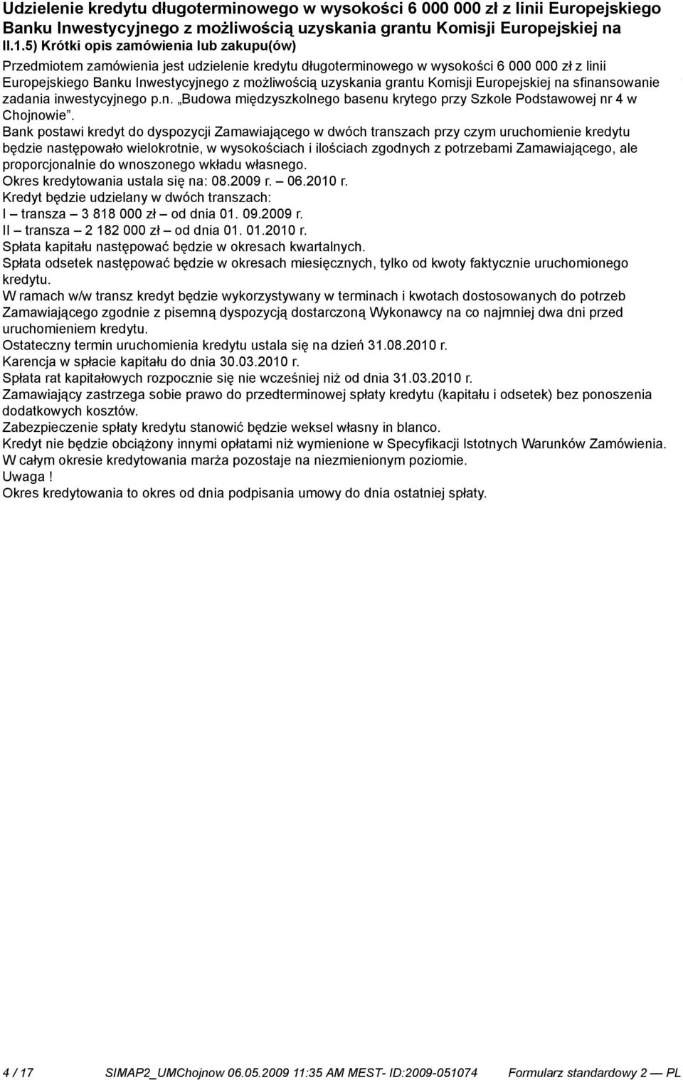 Bank postawi kredyt do dyspozycji Zamawiającego w dwóch transzach przy czym uruchomie kredytu będzie następowało wielokrot, w wysokościach i ilościach zgodnych z potrzebami Zamawiającego, ale