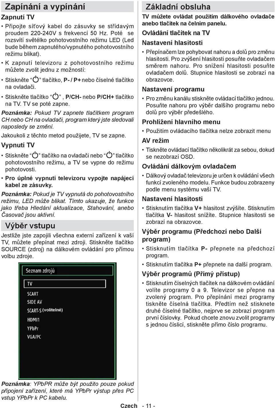 K zapnutí televizoru z pohotovostního režimu můžete zvolit jednu z možností: Stiskněte tlačítko, P- / P+ nebo číselné tlačítko na ovladači. Stiskněte tlačítko, P/CH- nebo P/CH+ tlačítko na TV.