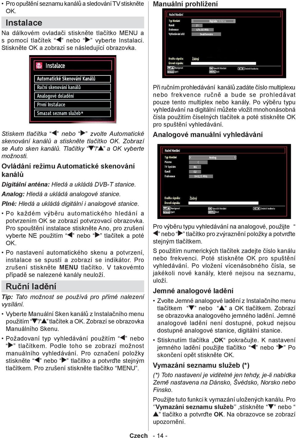 Tlačítky / a OK vyberte možnosti. Ovládání režimu Automatické skenování kanálů Digitální anténa: Hledá a ukládá DVB-T stanice. Analog: Hledá a ukládá analogové stanice.