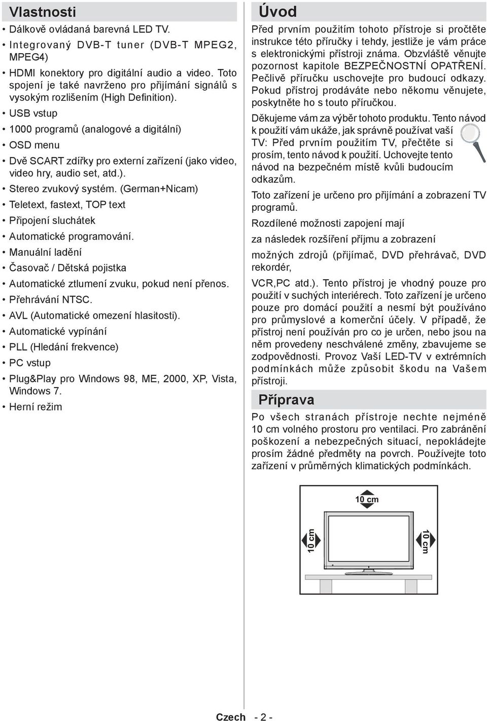 USB vstup 1000 programů (analogové a digitální) OSD menu Dvě SCART zdířky pro externí zařízení (jako video, video hry, audio set, atd.). Stereo zvukový systém.