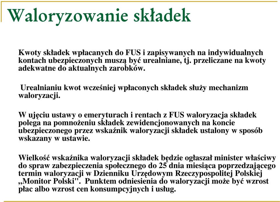 W ujęciu ustawy o emeryturach i rentach z FUS waloryzacja składek polega na pomnożeniu składek zewidencjonowanych na koncie ubezpieczonego przez wskaźnik waloryzacji składek ustalony w sposób