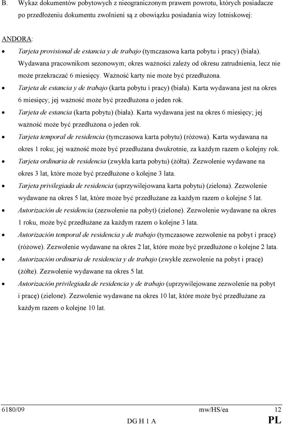 Ważność karty nie może być przedłużona. Tarjeta de estancia y de trabajo (karta pobytu i pracy) (biała). Karta wydawana jest na okres 6 miesięcy; jej ważność może być przedłużona o jeden rok.