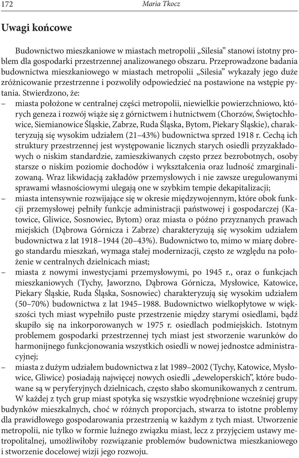 Stwierdzono, że: miasta położone w centralnej części metropolii, niewielkie powierzchniowo, których geneza i rozwój wiąże się z górnictwem i hutnictwem (Chorzów, Świętochłowice, Siemianowice Śląskie,