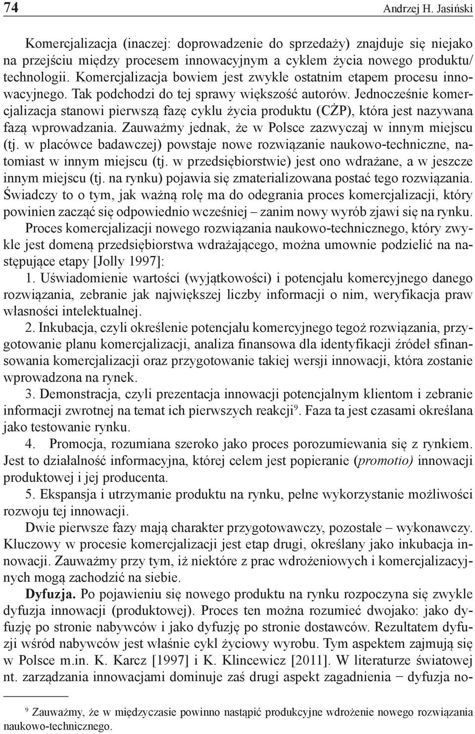 Jednocześnie komercjalizacja stanowi pierwszą fazę cyklu życia produktu (CŻP), która jest nazywana fazą wprowadzania. Zauważmy jednak, że w Polsce zazwyczaj w innym miejscu (tj.