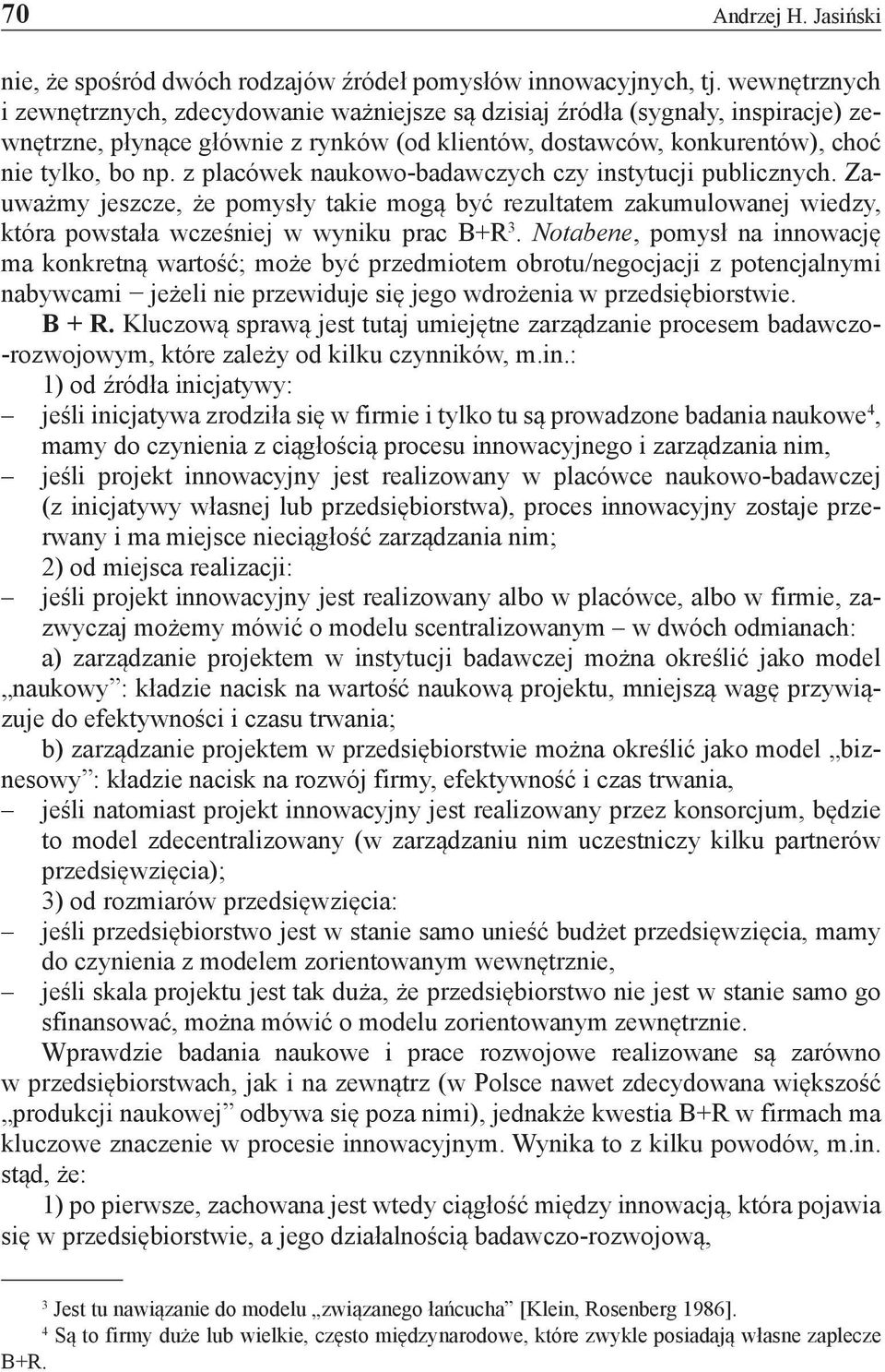 z placówek naukowo-badawczych czy instytucji publicznych. Zauważmy jeszcze, że pomysły takie mogą być rezultatem zakumulowanej wiedzy, która powstała wcześniej w wyniku prac B+R 3.