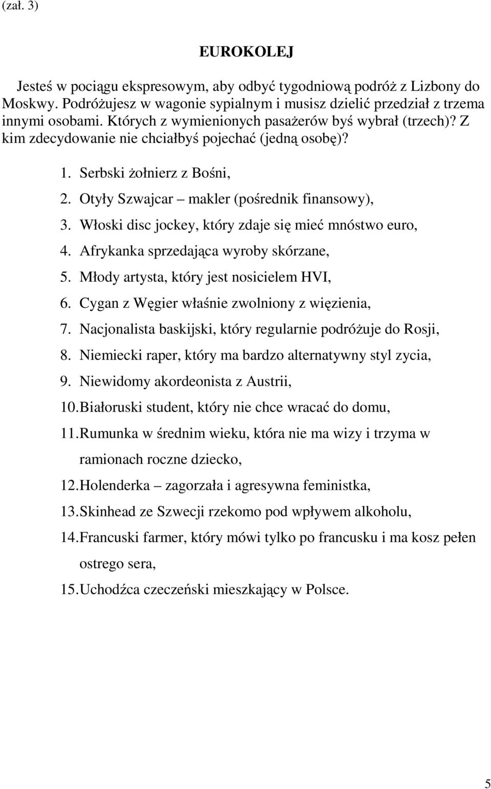 Włoski disc jockey, który zdaje się mieć mnóstwo euro, 4. Afrykanka sprzedająca wyroby skórzane, 5. Młody artysta, który jest nosicielem HVI, 6. Cygan z Węgier właśnie zwolniony z więzienia, 7.