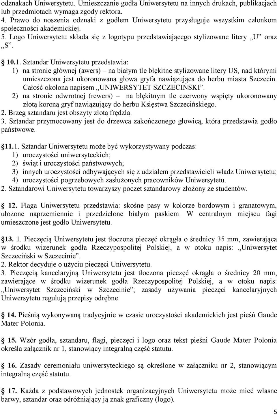 1. Sztandar Uniwersytetu przedstawia: 1) na stronie głównej (awers) na białym tle błękitne stylizowane litery US, nad którymi umieszczona jest ukoronowana głowa gryfa nawiązująca do herbu miasta