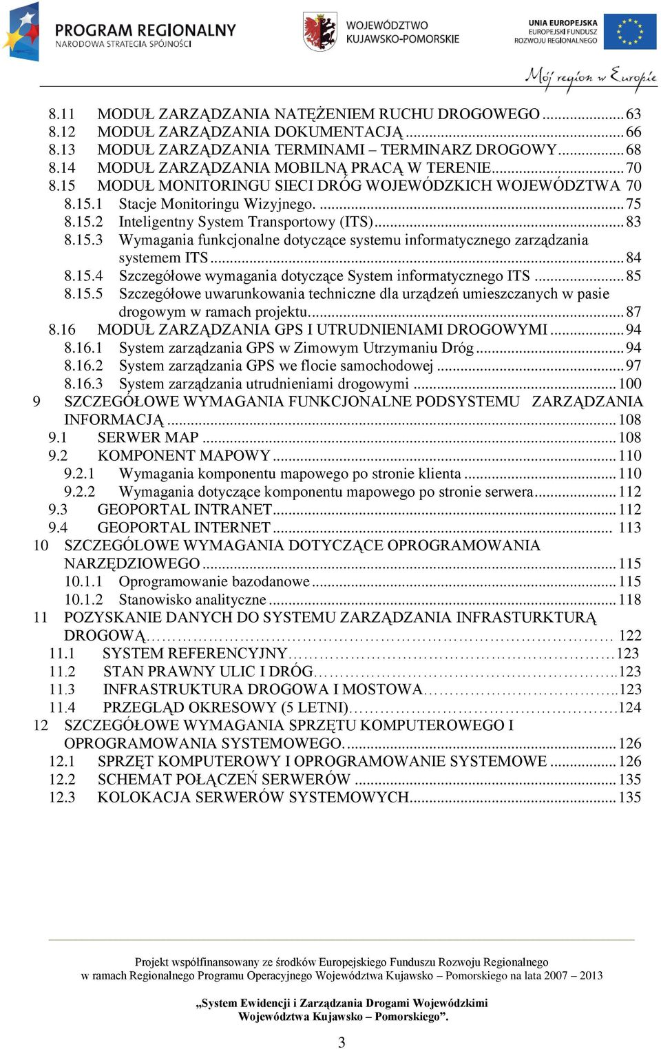 .. 83 8.15.3 Wymagania funkcjonalne dotyczące systemu informatycznego zarządzania systemem ITS... 84 8.15.4 Szczegółowe wymagania dotyczące System informatycznego ITS... 85 8.15.5 Szczegółowe uwarunkowania techniczne dla urządzeń umieszczanych w pasie drogowym w ramach projektu.