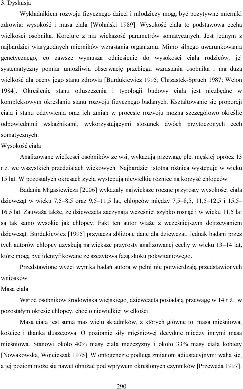 Mimo silnego uwarunkowania genetycznego, co zawsze wymusza odniesienie do wysokości ciała rodziców, jej systematyczny pomiar umożliwia obserwację przebiegu wzrastania osobnika i ma dużą wielkość dla