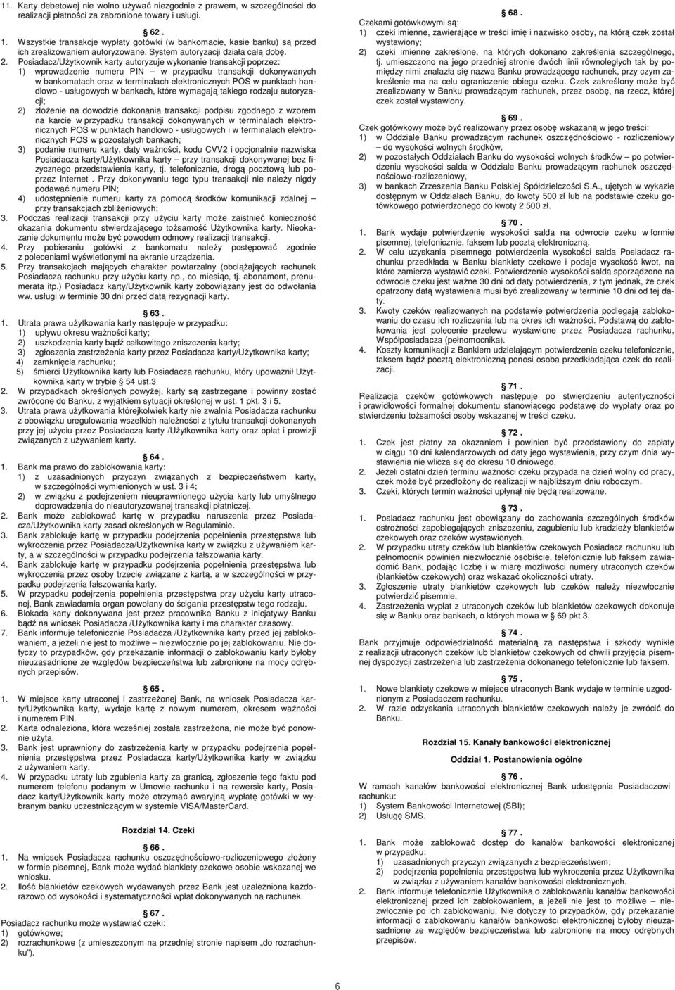 Posiadacz/Użytkownik karty autoryzuje wykonanie transakcji poprzez: 1) wprowadzenie numeru PIN w przypadku transakcji dokonywanych w bankomatach oraz w terminalach elektronicznych POS w punktach