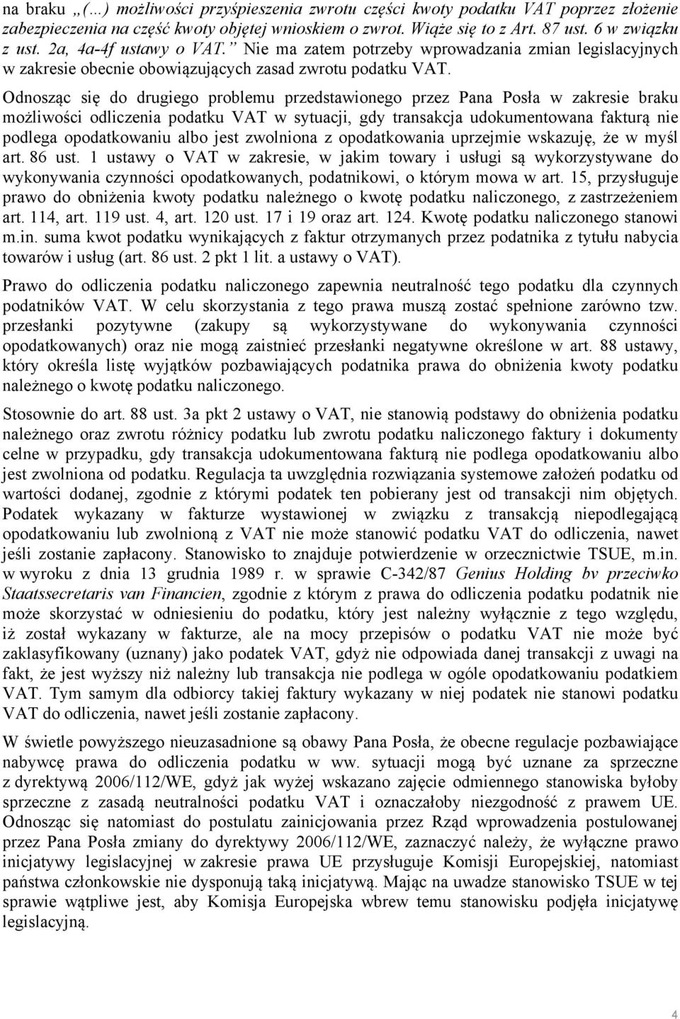 Odnosząc się do drugiego problemu przedstawionego przez Pana Posła w zakresie braku możliwości odliczenia podatku VAT w sytuacji, gdy transakcja udokumentowana fakturą nie podlega opodatkowaniu albo