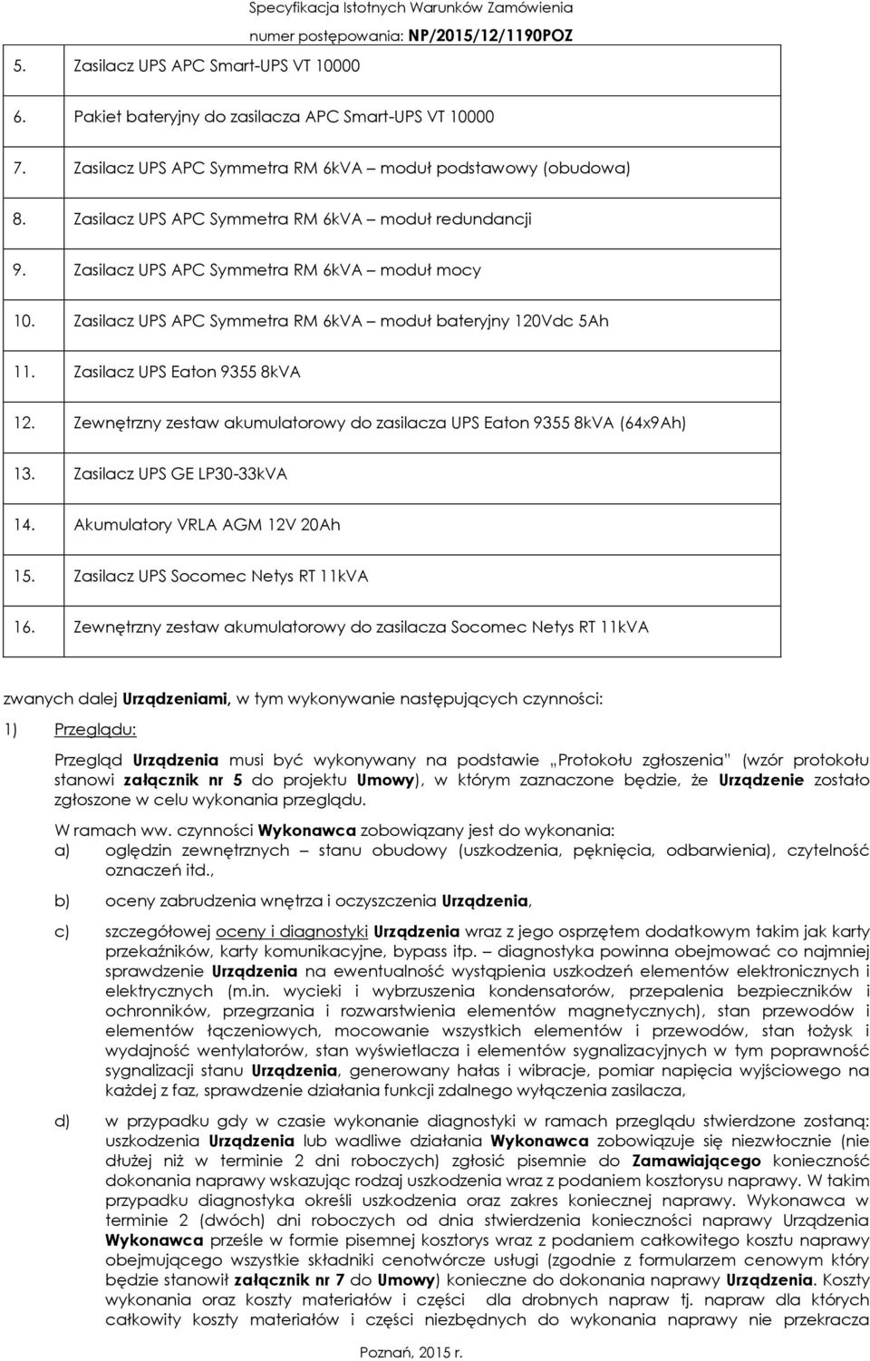 Zasilacz UPS APC Symmetra RM 6kVA moduł bateryjny 120Vdc 5Ah 11. Zasilacz UPS Eaton 9355 8kVA 12. Zewnętrzny zestaw akumulatorowy do zasilacza UPS Eaton 9355 8kVA (64x9Ah) 13.