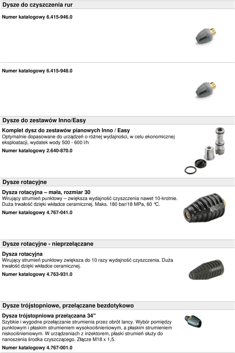 katalogowy 2.640-870.0 Dysze rotacyjne Dysza rotacyjna mała, rozmiar 30 Wirujący strumień punktowy zwiększa wydajność czyszczenia nawet 10-krotnie. Duża trwałość dzięki wkładce ceramicznej. Maks.