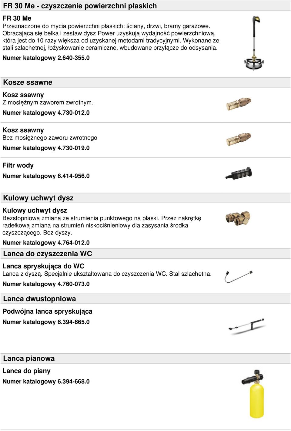 Wykonane ze stali szlachetnej, łożyskowanie ceramiczne, wbudowane przyłącze do odsysania. Numer katalogowy 2.640-355.0 Kosze ssawne Kosz ssawny Z mosiężnym zaworem zwrotnym. Numer katalogowy 4.