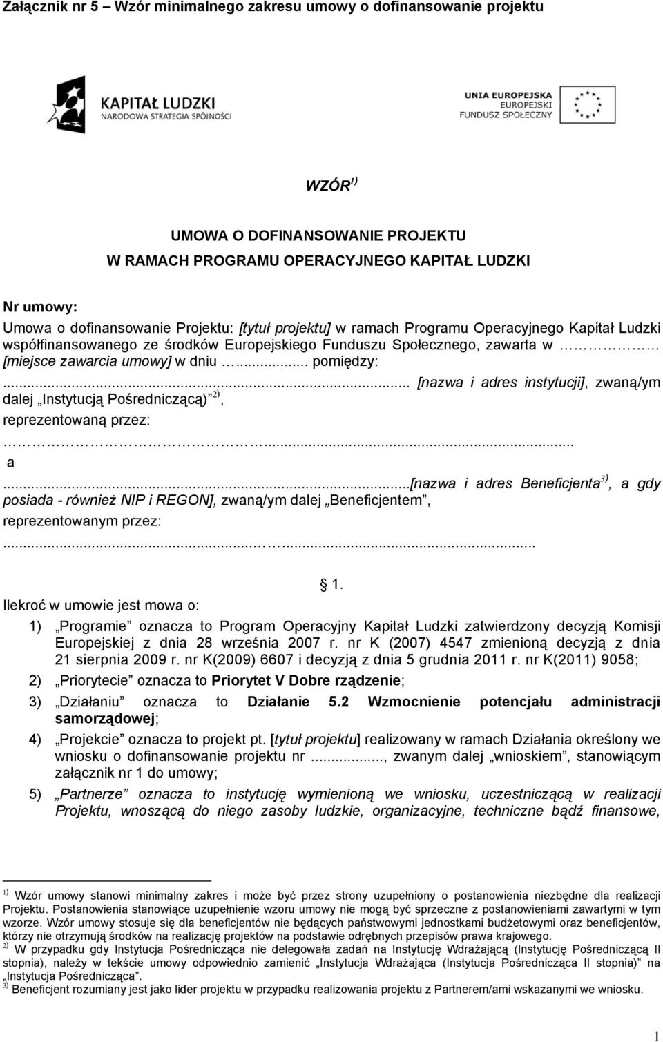 .. [nazwa i adres instytucji], zwaną/ym dalej Instytucją Pośredniczącą) 2), reprezentowaną przez:... a...[nazwa i adres Beneficjenta 3), a gdy posiada - również NIP i REGON], zwaną/ym dalej Beneficjentem, reprezentowanym przez:.