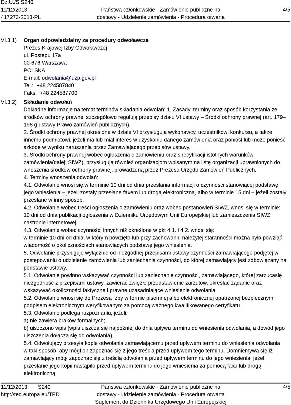 Zasady, terminy oraz sposób korzystania ze środków ochrony prawnej szczegółowo regulują przepisy działu VI ustawy Środki ochrony prawnej (art. 179 198 g ustawy Prawo zamówień publicznych). 2.