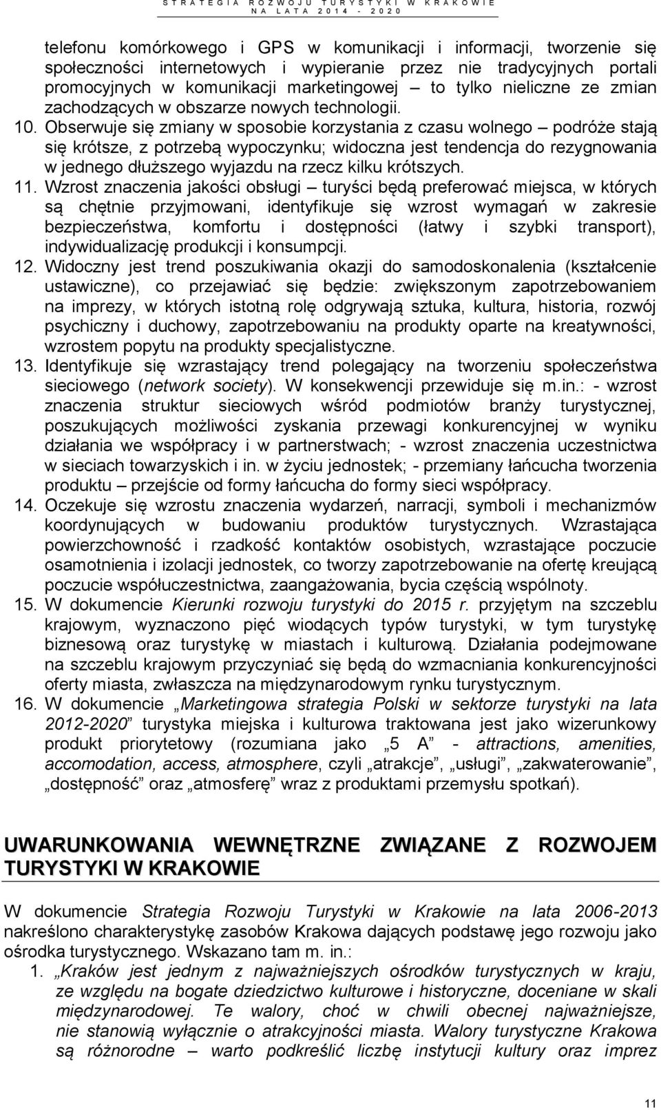 Obserwuje się zmiany w sposobie korzystania z czasu wolnego podróże stają się krótsze, z potrzebą wypoczynku; widoczna jest tendencja do rezygnowania w jednego dłuższego wyjazdu na rzecz kilku