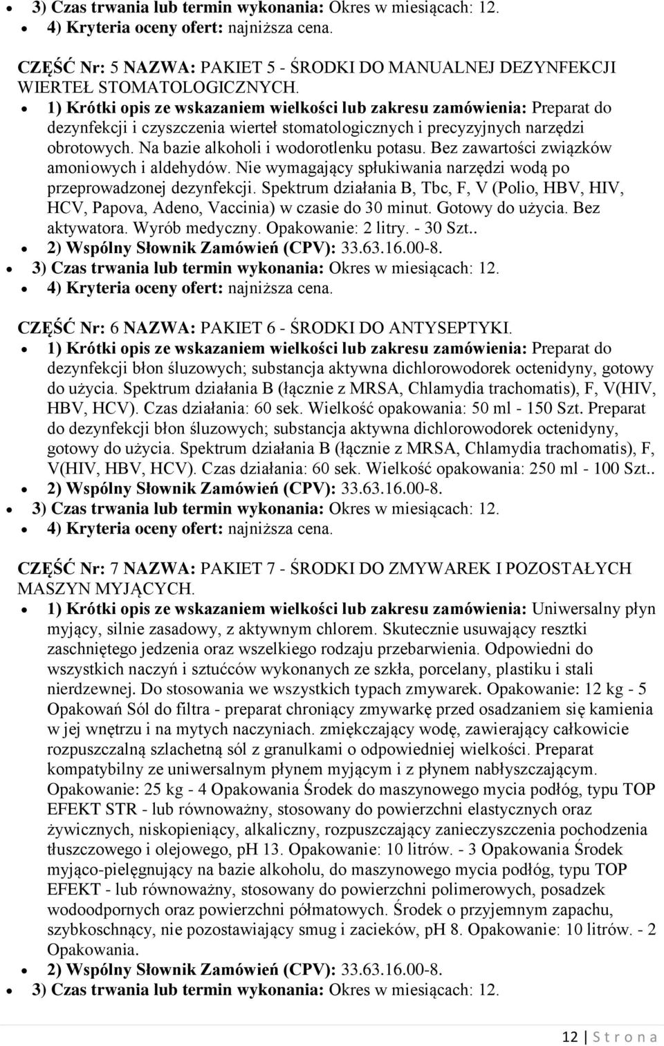 Na bazie alkoholi i wodorotlenku potasu. Bez zawartości związków amoniowych i aldehydów. Nie wymagający spłukiwania narzędzi wodą po przeprowadzonej dezynfekcji.