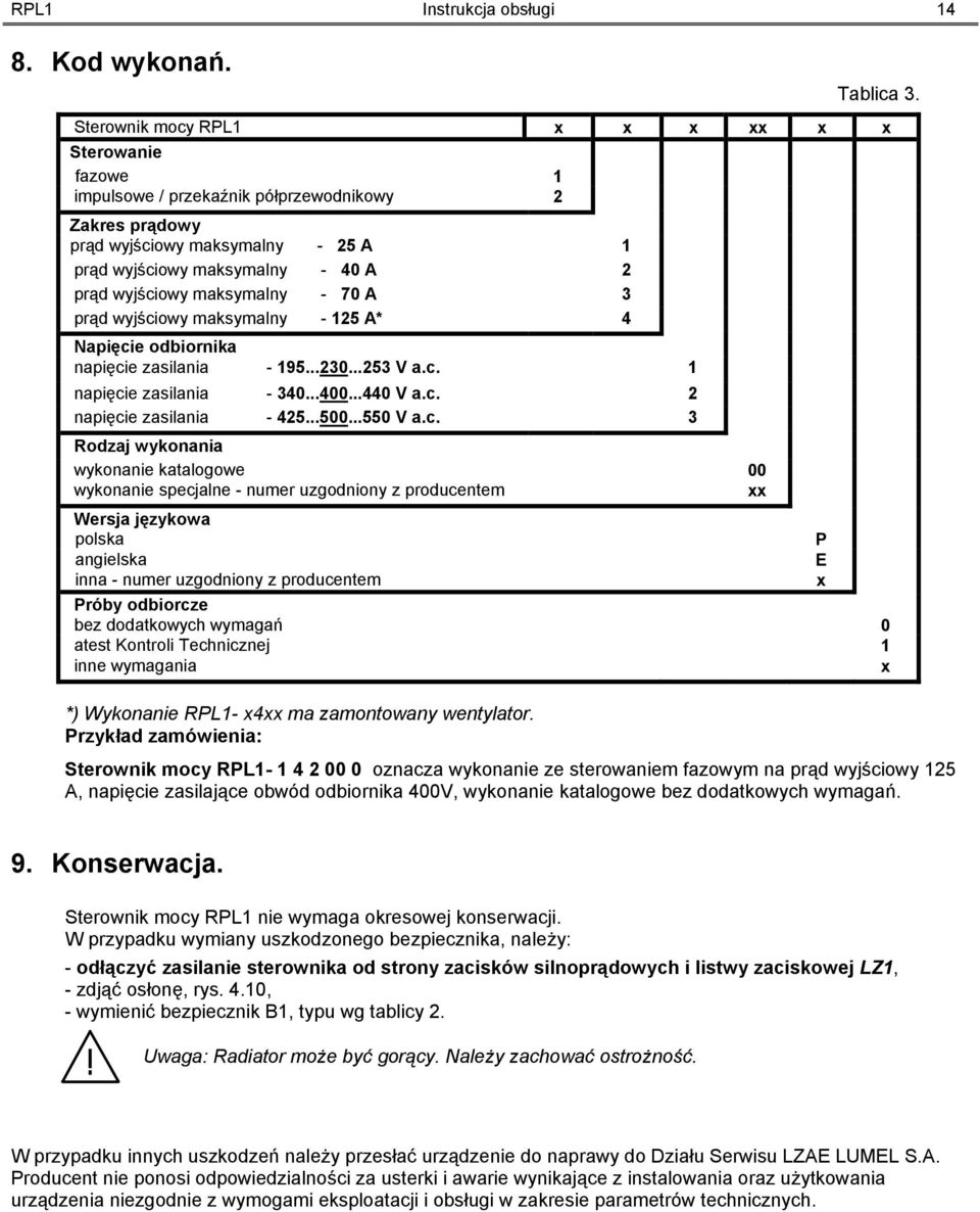 maksymalny - 70 A 3 prąd wyjściowy maksymalny - 125 A* 4 Napięcie odbiornika napięcie zasilania - 195...230...253 V a.c. 1 napięcie zasilania - 340...400...440 V a.c. 2 napięcie zasilania - 425...500.