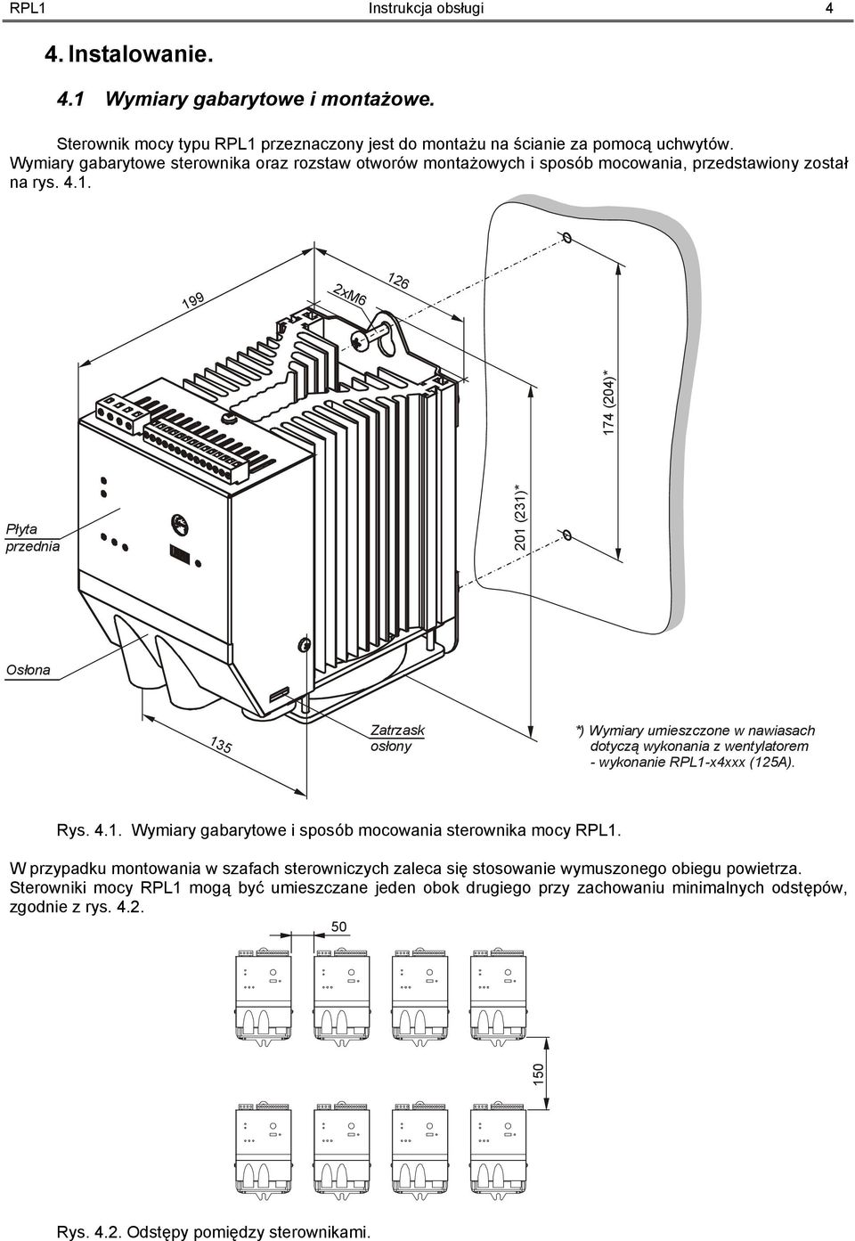 199 2xM6 126 174 (204)* Płyta przednia 201 (231)* Osłona 135 Zatrzask osłony *) Wymiary umieszczone w nawiasach dotyczą wykonania z wentylatorem - wykonanie RPL1-x4xxx (125A). Rys. 4.1. Wymiary gabarytowe i sposób mocowania sterownika mocy RPL1.