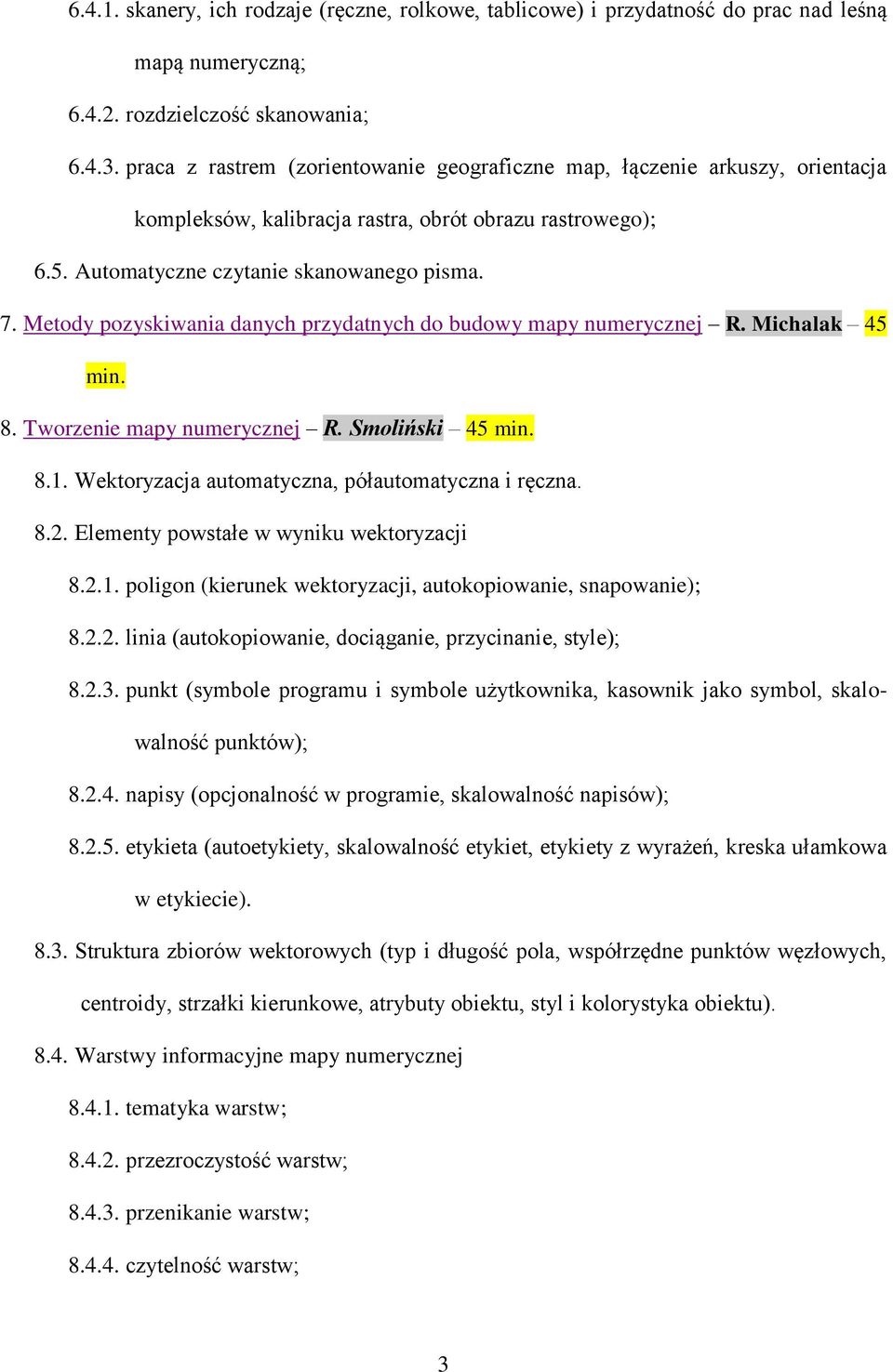 Metody pozyskiwania danych przydatnych do budowy mapy numerycznej R. Michalak 45 min. 8. Tworzenie mapy numerycznej R. Smoliński 45 min. 8.1. Wektoryzacja automatyczna, półautomatyczna i ręczna. 8.2.