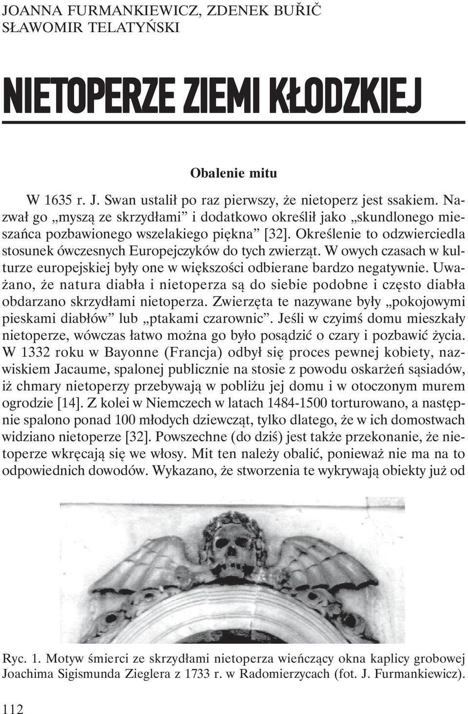 W owych czasach w kulturze europejskiej były one w większości odbierane bardzo negatywnie. Uważano, że natura diabła i nietoperza są do siebie podobne i często diabła obdarzano skrzydłami nietoperza.