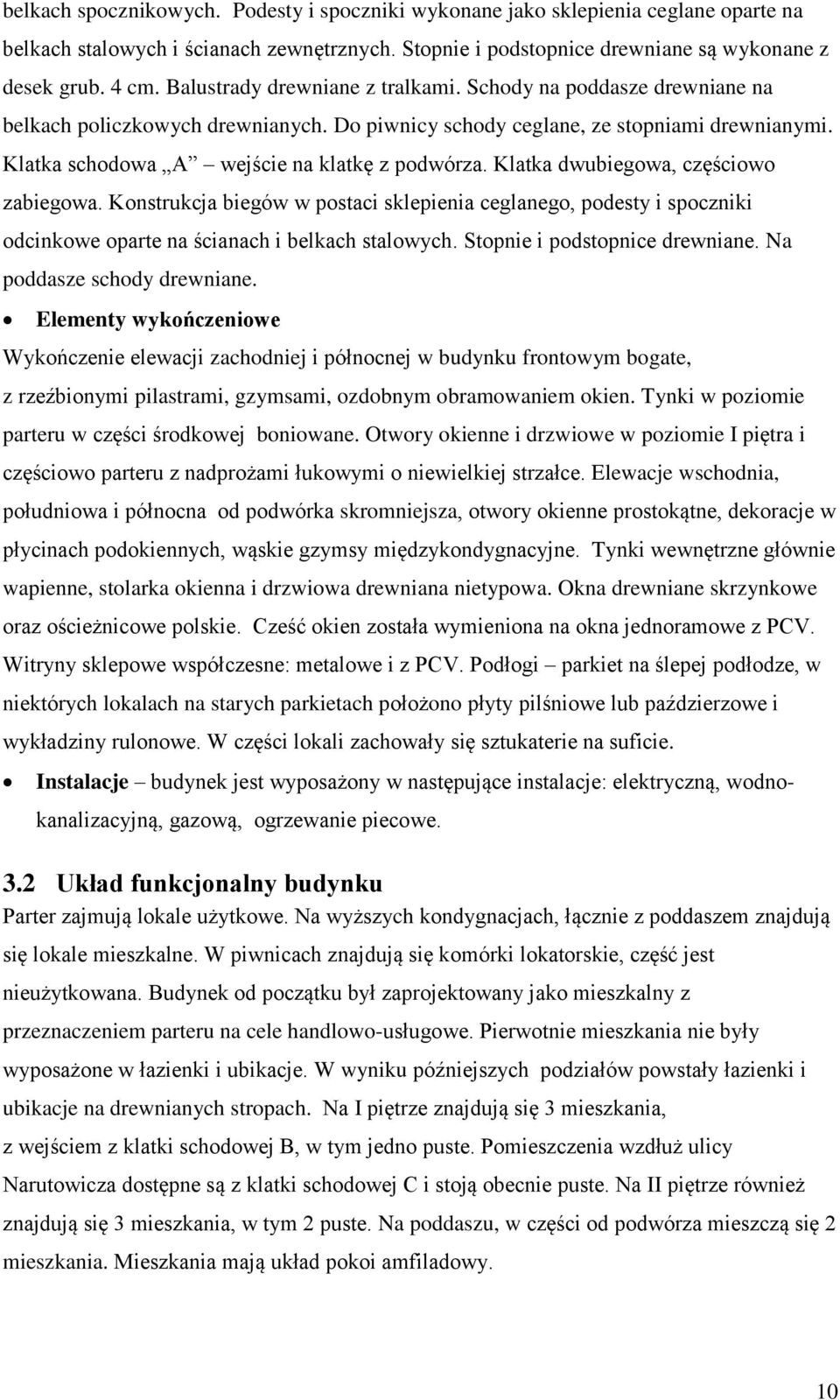 Klatka dwubiegowa, częściowo zabiegowa. Konstrukcja biegów w postaci sklepienia ceglanego, podesty i spoczniki odcinkowe oparte na ścianach i belkach stalowych. Stopnie i podstopnice drewniane.