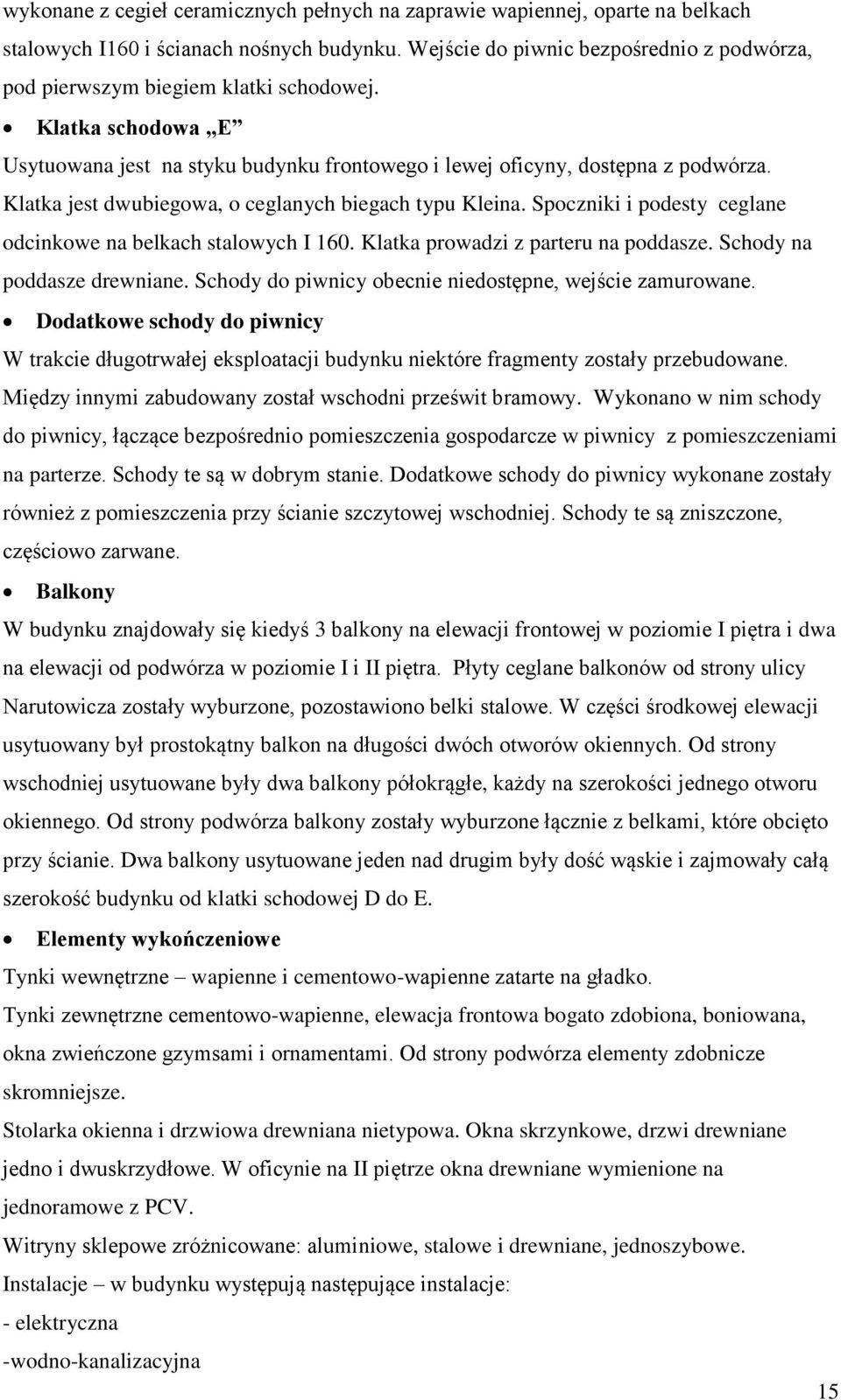 Klatka jest dwubiegowa, o ceglanych biegach typu Kleina. Spoczniki i podesty ceglane odcinkowe na belkach stalowych I 160. Klatka prowadzi z parteru na poddasze. Schody na poddasze drewniane.