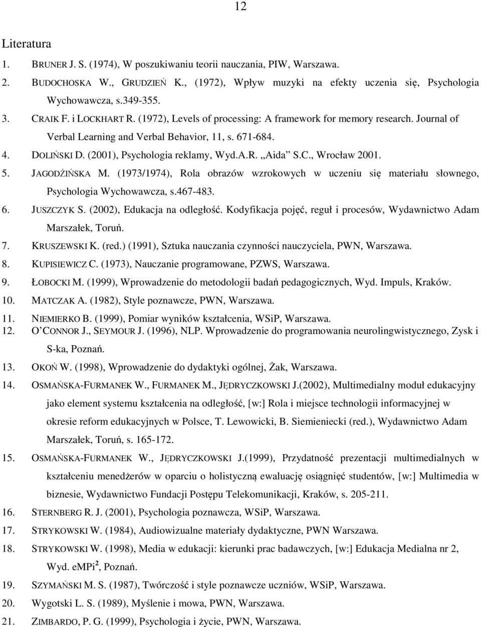 C., Wrocław 2001. 5. JAGODŹIŃSKA M. (1973/1974), Rola obrazów wzrokowych w uczeniu się materiału słownego, Psychologia Wychowawcza, s.467-483. 6. JUSZCZYK S. (2002), Edukacja na odległość.